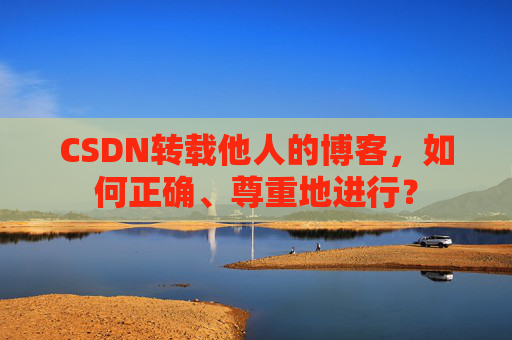 CSDN转载他人的博客，如何正确、尊重地进行？